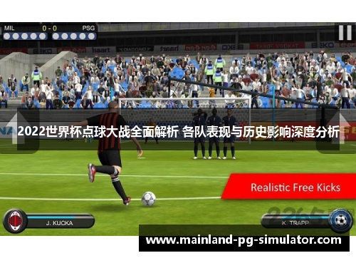 2022世界杯点球大战全面解析 各队表现与历史影响深度分析 2022世界杯点球大战全面解析 各队表现与历史影响深度分析