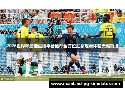 2026世界杯最佳直播平台推荐全方位汇总观看体验无缝衔接 2026世界杯最佳直播平台推荐全方位汇总观看体验无缝衔接