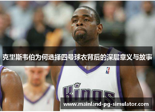 克里斯韦伯为何选择四号球衣背后的深层意义与故事