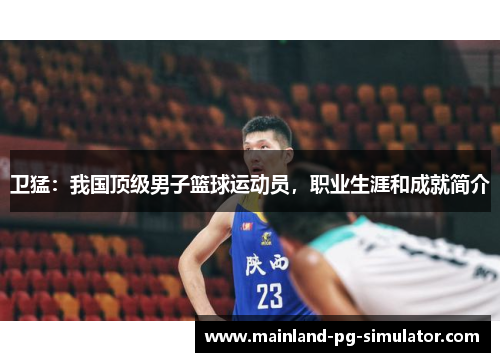 卫猛：我国顶级男子篮球运动员，职业生涯和成就简介