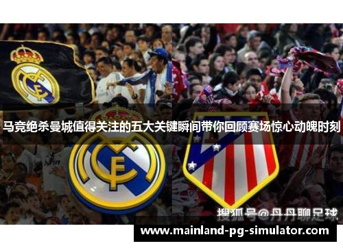 马竞绝杀曼城值得关注的五大关键瞬间带你回顾赛场惊心动魄时刻 马竞绝杀曼城值得关注的五大关键瞬间带你回顾赛场惊心动魄时刻