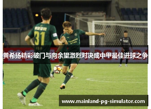 黄希扬精彩破门与向余望激烈对决成中甲最佳进球之争