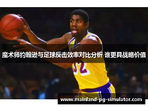 魔术师约翰逊与足球反击效率对比分析 谁更具战略价值 魔术师约翰逊与足球反击效率对比分析 谁更具战略价值