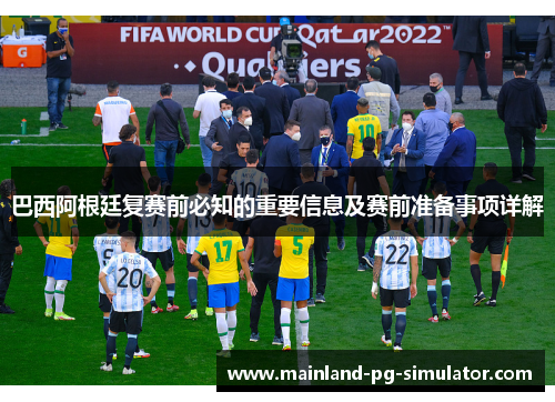 巴西阿根廷复赛前必知的重要信息及赛前准备事项详解 巴西阿根廷复赛前必知的重要信息及赛前准备事项详解
