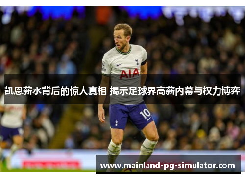 凯恩薪水背后的惊人真相 揭示足球界高薪内幕与权力博弈