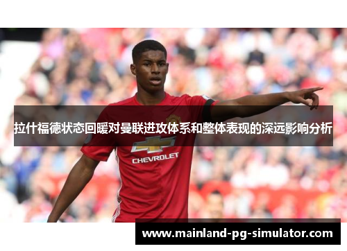 拉什福德状态回暖对曼联进攻体系和整体表现的深远影响分析 拉什福德状态回暖对曼联进攻体系和整体表现的深远影响分析
