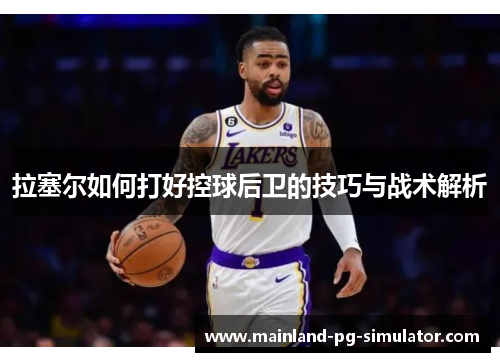 拉塞尔如何打好控球后卫的技巧与战术解析 拉塞尔如何打好控球后卫的技巧与战术解析