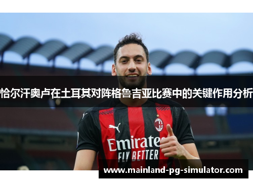 恰尔汗奥卢在土耳其对阵格鲁吉亚比赛中的关键作用分析