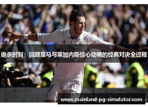 绝杀时刻:回顾皇马与莱加内斯惊心动魄的经典对决全过程 绝杀时刻:回顾皇马与莱加内斯惊心动魄的经典对决全过程
