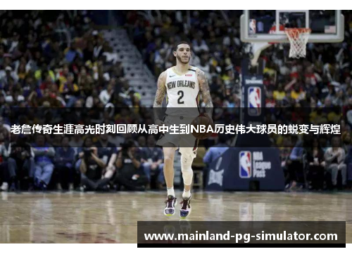 老詹传奇生涯高光时刻回顾从高中生到NBA历史伟大球员的蜕变与辉煌 老詹传奇生涯高光时刻回顾从高中生到NBA历史伟大球员的蜕变与辉煌