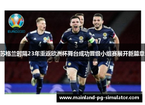 苏格兰时隔23年重返欧洲杯舞台成功晋级小组赛展开新篇章 苏格兰时隔23年重返欧洲杯舞台成功晋级小组赛展开新篇章