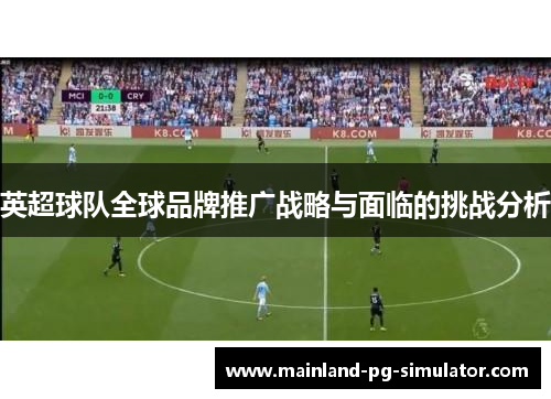 英超球队全球品牌推广战略与面临的挑战分析 英超球队全球品牌推广战略与面临的挑战分析