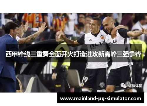 西甲锋线三重奏全面开火打造进攻新高峰三强争锋 西甲锋线三重奏全面开火打造进攻新高峰三强争锋