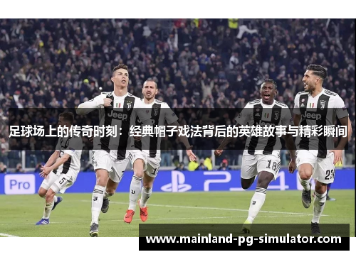 足球场上的传奇时刻：经典帽子戏法背后的英雄故事与精彩瞬间