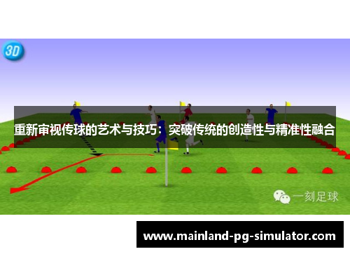 重新审视传球的艺术与技巧:突破传统的创造性与精准性融合 重新审视传球的艺术与技巧:突破传统的创造性与精准性融合