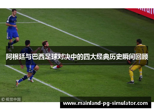 阿根廷与巴西足球对决中的四大经典历史瞬间回顾 阿根廷与巴西足球对决中的四大经典历史瞬间回顾