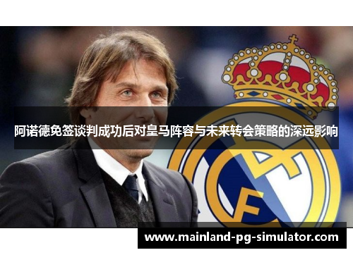 阿诺德免签谈判成功后对皇马阵容与未来转会策略的深远影响