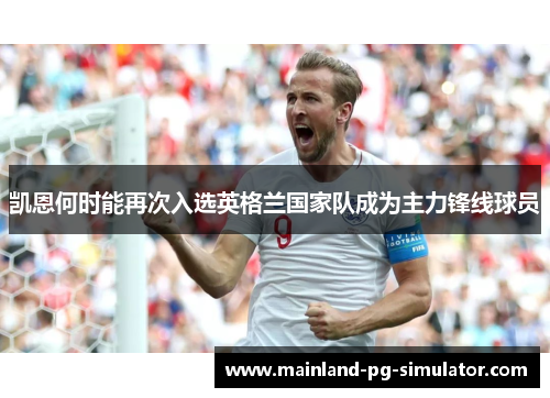 凯恩何时能再次入选英格兰国家队成为主力锋线球员 凯恩何时能再次入选英格兰国家队成为主力锋线球员