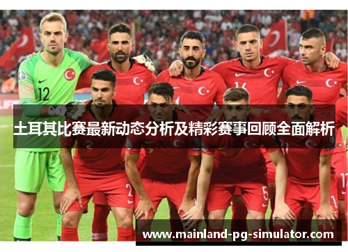 土耳其比赛最新动态分析及精彩赛事回顾全面解析