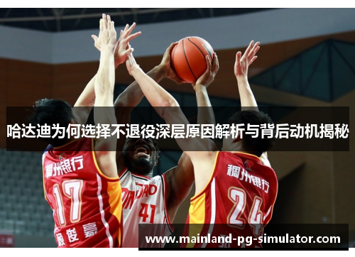 哈达迪为何选择不退役深层原因解析与背后动机揭秘 哈达迪为何选择不退役深层原因解析与背后动机揭秘