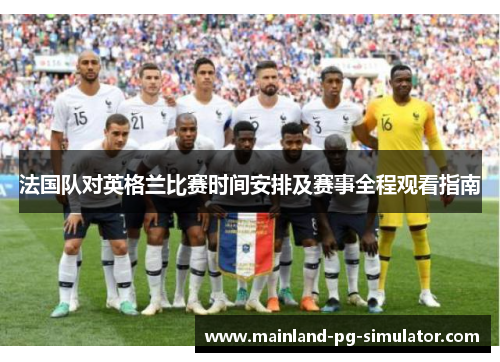 法国队对英格兰比赛时间安排及赛事全程观看指南 法国队对英格兰比赛时间安排及赛事全程观看指南