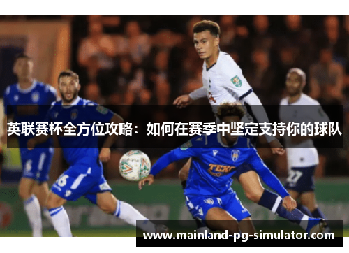 英联赛杯全方位攻略:如何在赛季中坚定支持你的球队 英联赛杯全方位攻略:如何在赛季中坚定支持你的球队