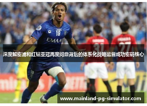 深度解密浦和红钻亚冠再度问鼎背后的体系化战略运营成功密码核心