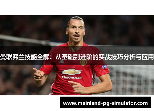 曼联弗兰技能全解：从基础到进阶的实战技巧分析与应用