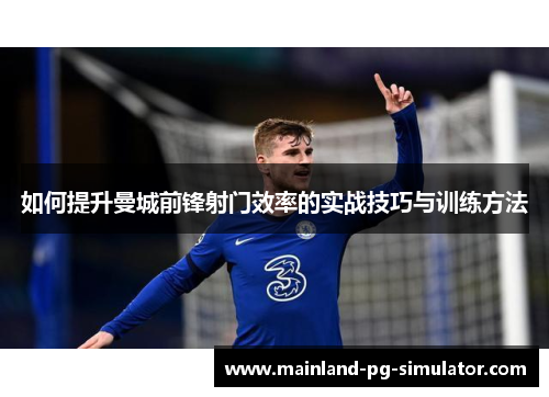 如何提升曼城前锋射门效率的实战技巧与训练方法