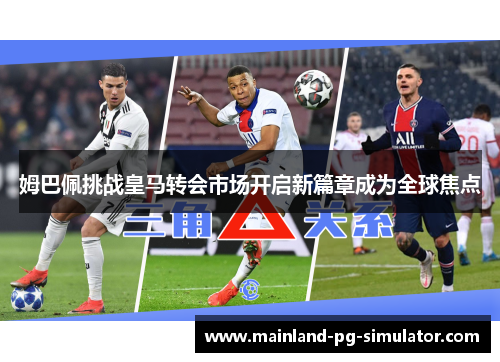 姆巴佩挑战皇马转会市场开启新篇章成为全球焦点 姆巴佩挑战皇马转会市场开启新篇章成为全球焦点
