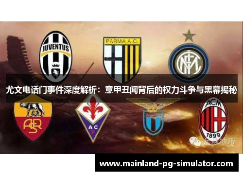 尤文电话门事件深度解析：意甲丑闻背后的权力斗争与黑幕揭秘