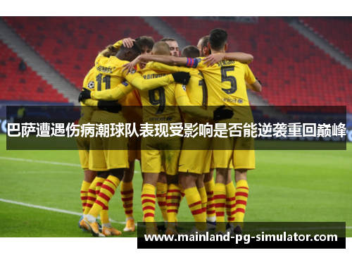 巴萨遭遇伤病潮球队表现受影响是否能逆袭重回巅峰 巴萨遭遇伤病潮球队表现受影响是否能逆袭重回巅峰