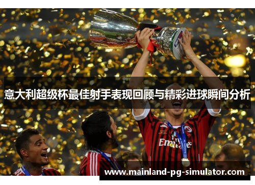 意大利超级杯最佳射手表现回顾与精彩进球瞬间分析 意大利超级杯最佳射手表现回顾与精彩进球瞬间分析