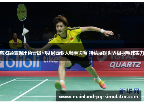 戴资颖表现出色晋级印度尼西亚大师赛决赛 持续展现世界级羽毛球实力