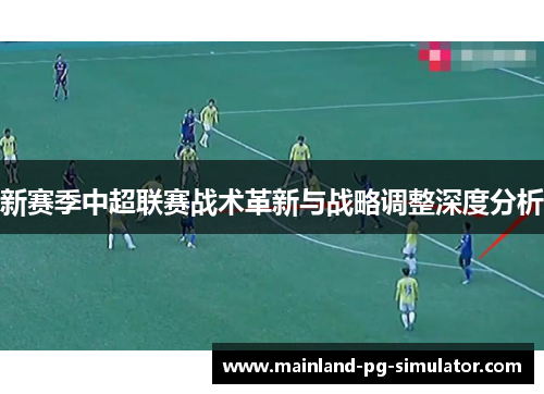 新赛季中超联赛战术革新与战略调整深度分析