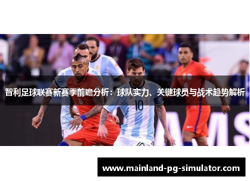 智利足球联赛新赛季前瞻分析：球队实力、关键球员与战术趋势解析