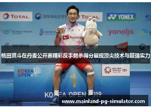 桃田贤斗在丹麦公开赛精彩反手劈杀得分展现顶尖技术与超强实力