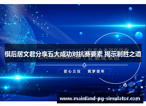 棋后居文君分享五大成功对抗赛要素 揭示制胜之道