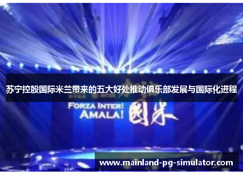 苏宁控股国际米兰带来的五大好处推动俱乐部发展与国际化进程 苏宁控股国际米兰带来的五大好处推动俱乐部发展与国际化进程