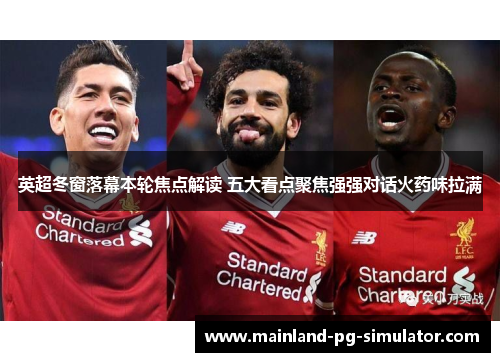 英超冬窗落幕本轮焦点解读 五大看点聚焦强强对话火药味拉满 英超冬窗落幕本轮焦点解读 五大看点聚焦强强对话火药味拉满